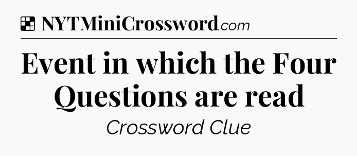 Solution: Event in which the Four Questions are read - NYT Crossword