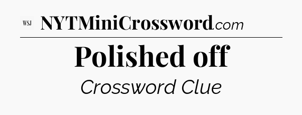 Polished off - WSJ Crossword