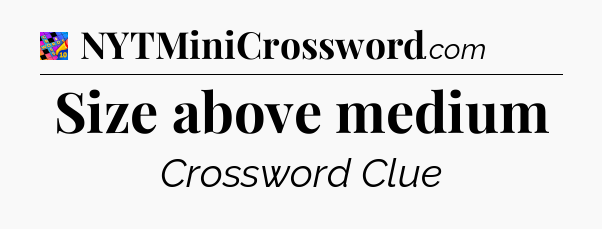 Size above medium Crossword Clue