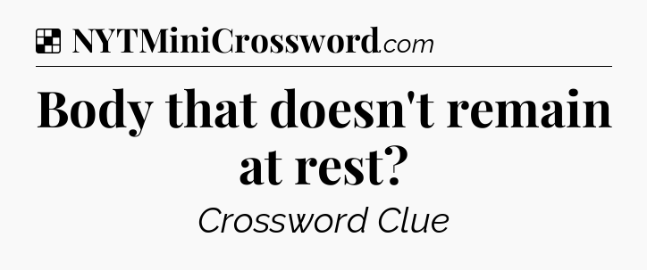 Solution: Body that doesn't remain at rest - NYT Crossword