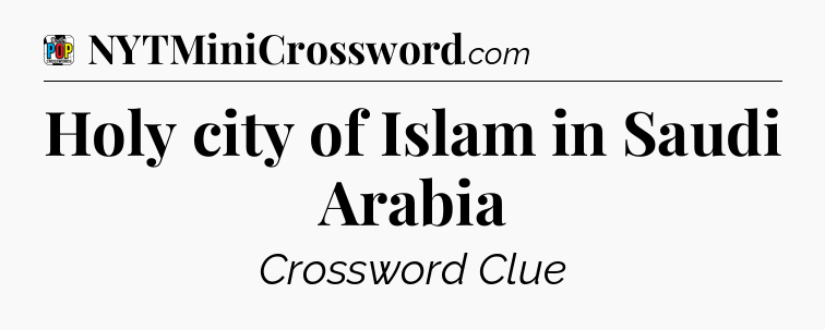 Holy city of Islam in Saudi Arabia Crossword Clue