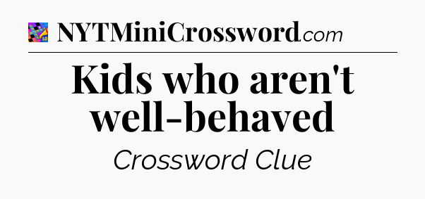 Kids who aren't well-behaved Crossword Clue
