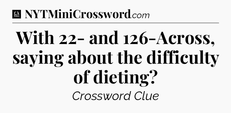With 22- and 126-Across, saying about the difficulty of dieting - LA Times Crossword