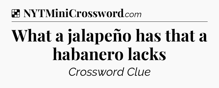 Solution: What a jalapeño has that a habanero lacks - NYT Crossword