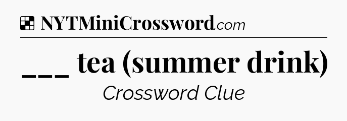 Solution: ___ tea (summer drink) - NYT Crossword