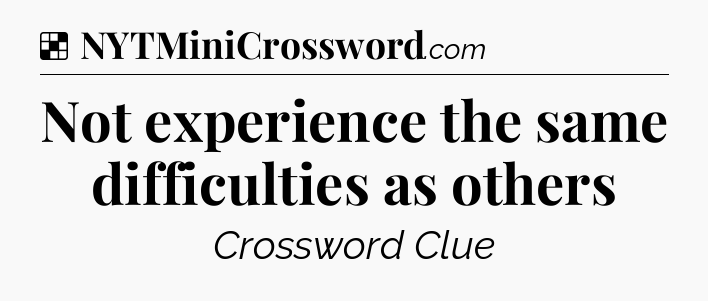 Solution: Not experience the same difficulties as others - NYT Crossword