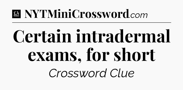 Certain intradermal exams, for short - LA Times Crossword