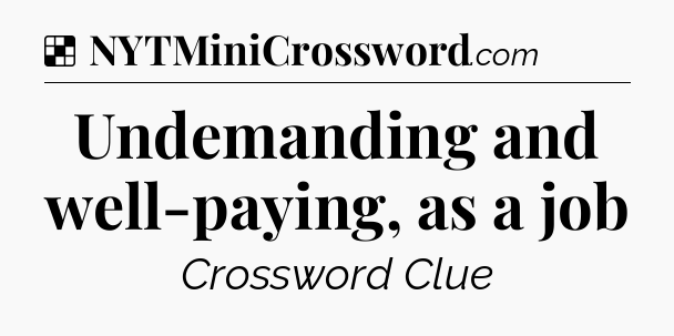 Solution: Undemanding and well-paying, as a job - NYT Crossword
