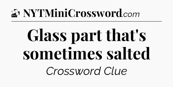Glass part that's sometimes salted - Daily Themed Classic Crossword