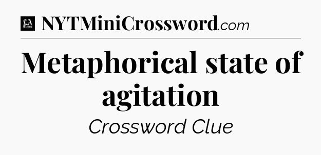 Metaphorical state of agitation - LA Times Crossword