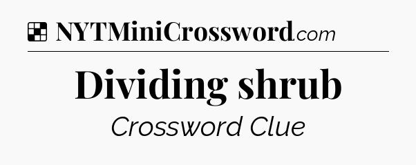 Solution: Dividing shrub - NYT Crossword