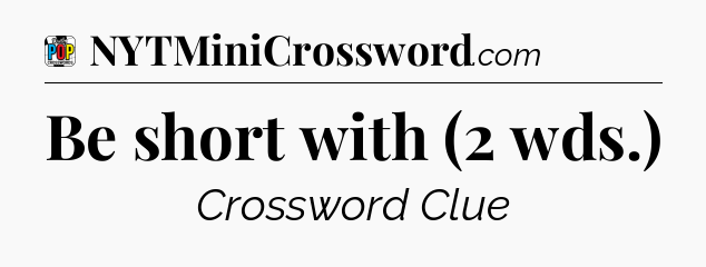 Be short with (2 wds.) Crossword Clue