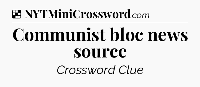 Solution: Communist bloc news source - NYT Crossword
