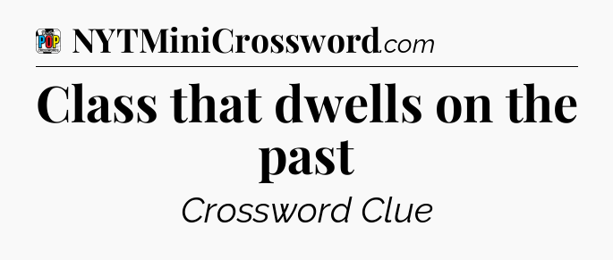 Class that dwells on the past Crossword Clue