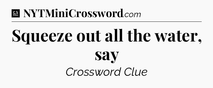 Squeeze out all the water, say - LA Times Crossword
