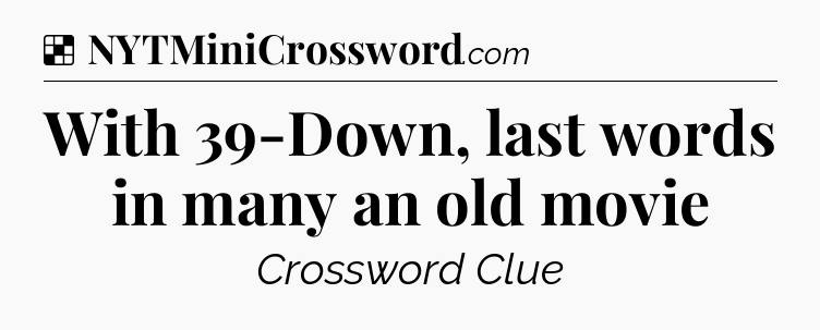 Solution: With 39-Down, last words in many an old movie - NYT Crossword