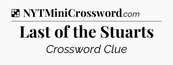 Solution: Last of the Stuarts - NYT Crossword