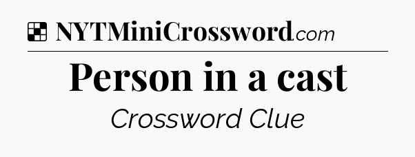 Solution: Person in a cast - NYT Crossword