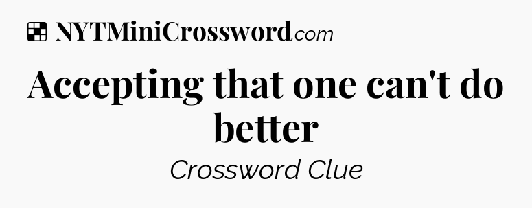Solution: Accepting that one can't do better - NYT Crossword