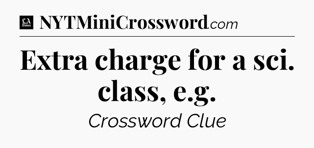 Extra charge for a sci. class, e.g - LA Times Crossword