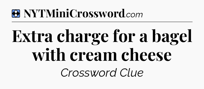 Solution: Extra charge for a bagel with cream cheese - NYT Mini Crossword