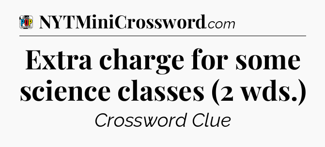 Extra charge for some science classes (2 wds.) Crossword Clue