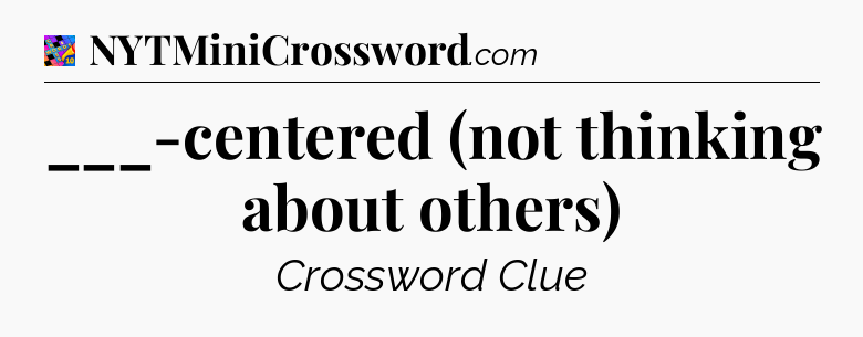 ___-centered (not thinking about others) Crossword Clue