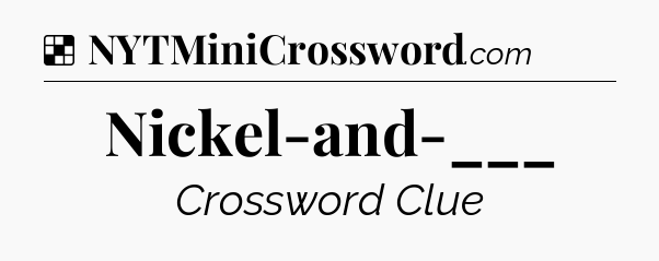 Solution: Nickel-and-___ - NYT Crossword