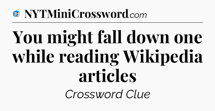 You might fall down one while reading Wikipedia articles Crossword Clue