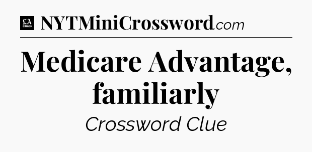Medicare Advantage, familiarly - LA Times Crossword