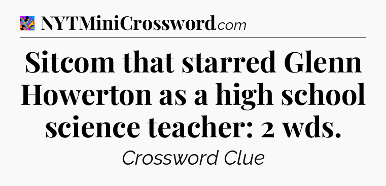 Sitcom that starred Glenn Howerton as a high school science teacher: 2 wds Crossword Clue