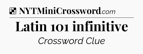 Solution: Latin 101 infinitive - NYT Crossword