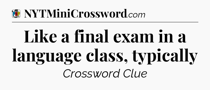 Like a final exam in a language class, typically Crossword Clue
