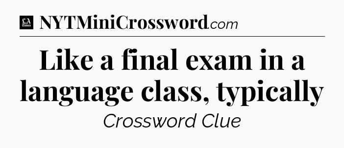Like a final exam in a language class, typically - LA Times Crossword