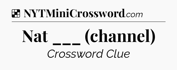 Solution: Nat ___ (channel) - NYT Crossword