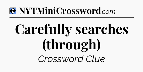Solution: Carefully searches (through) - NYT Mini Crossword