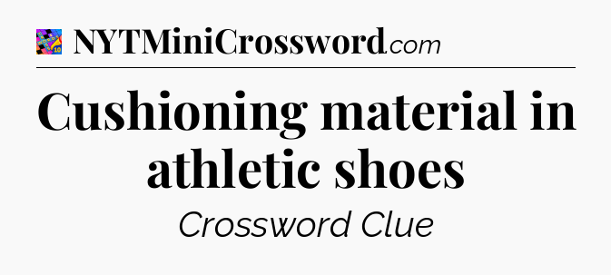 Cushioning material in athletic shoes Crossword Clue