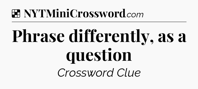 Solution: Phrase differently, as a question - NYT Crossword