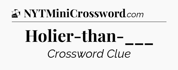 Holier-than-___ - Daily Themed Classic Crossword