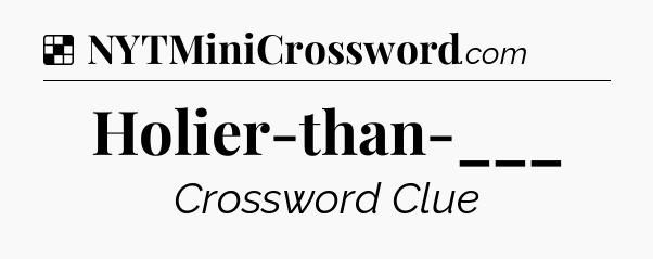 Solution: Holier-than-___ - NYT Crossword