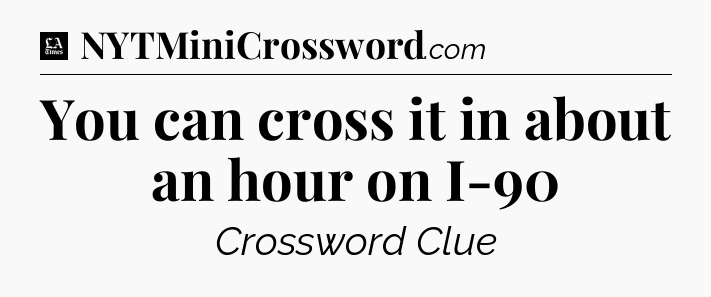 You can cross it in about an hour on I-90 - LA Times Crossword