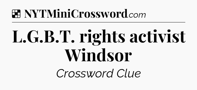 Solution: L.G.B.T. rights activist Windsor - NYT Crossword