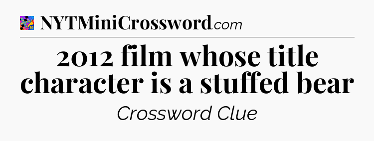 2012 film whose title character is a stuffed bear Crossword Clue