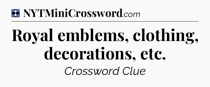 Solution: Royal emblems, clothing, decorations, etc - NYT Mini Crossword
