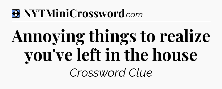Solution: Annoying things to realize you've left in the house - NYT Mini Crossword