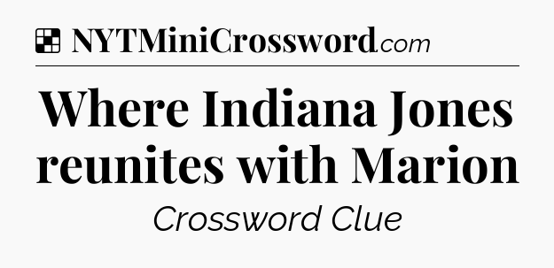 Solution: Where Indiana Jones reunites with Marion - NYT Crossword