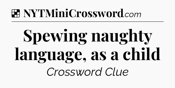 Solution: Spewing naughty language, as a child - NYT Crossword