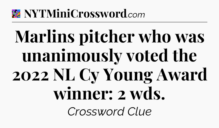 Marlins pitcher who was unanimously voted the 2022 NL Cy Young Award winner: 2 wds Crossword Clue