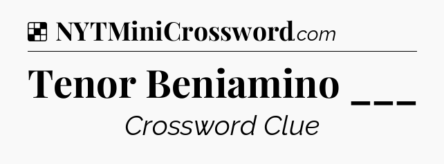 Solution: Tenor Beniamino ___ - NYT Crossword