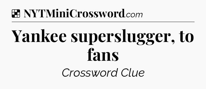 Solution: Yankee superslugger, to fans - NYT Crossword
